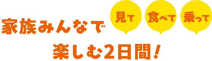 家族みんなで見て・食べて・乗って楽しむ2日間！