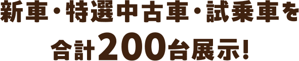 新車・特選中古車・試乗車を合計200大展示！