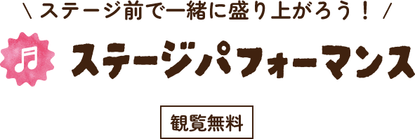 ステージ前で一緒に盛り上がろう！ステージパフォーマンス【観覧無料】